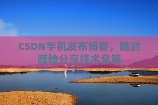 CSDN手机发布博客，随时随地分享技术见解